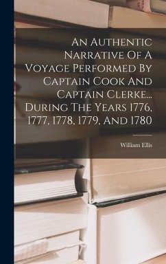 An Authentic Narrative Of A Voyage Performed By Captain Cook And Captain Clerke... During The Years 1776, 1777, 1778, 1779, And 1780 - Ellis, William