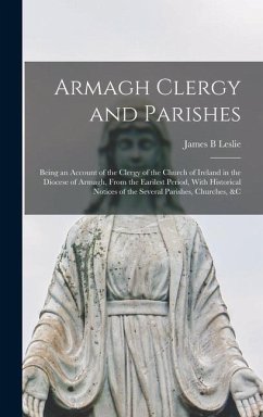 Armagh Clergy and Parishes: Being an Account of the Clergy of the Church of Ireland in the Diocese of Armagh, From the Earilest Period, With Histo - Leslie, James B.