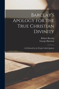 Barclay's Apology for the True Christian Divinity: As Professed by the People Called Quakers - Harrison, George; Barclay, Robert