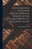 The Condition Elevation Emigration and Destiny of the Colored People of the United States