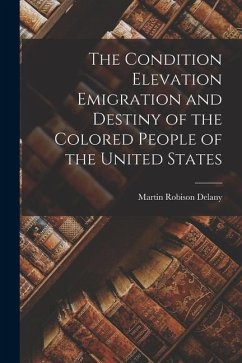 The Condition Elevation Emigration and Destiny of the Colored People of the United States - Delany, Martin Robison