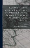 Rapport Sur Une Mission Scientifique En Amérique Du Sud (Bolivie, République Argentine, Chili, Pérou)