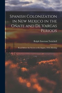 Spanish Colonization in New Mexico in the Oñate and De Vargas Periods; Read Before the Society at its August, 1919, Meeting - Twitchell, Ralph Emerson