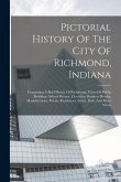 Pictorial History Of The City Of Richmond, Indiana: Containing A Brief Sketch Of Richmond, Views Of Public Buildings, School Houses, Churches, Busines