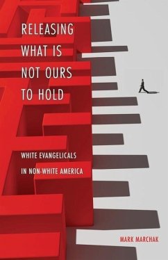 Releasing What is Not Ours to Hold: White Evangelicals in Non-White America - Marchak, Mark