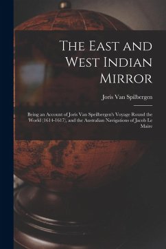 The East and West Indian Mirror: Being an Account of Joris Van Speilbergen's Voyage Round the World (1614-1617), and the Australian Navigations of Jac - Spilbergen, Joris Van