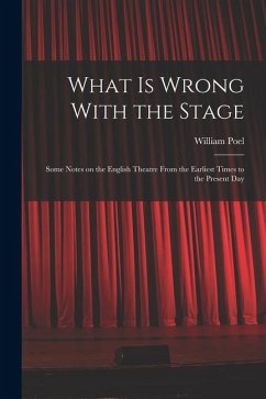 What is Wrong With the Stage; Some Notes on the English Theatre From the Earliest Times to the Present Day - Poel, William