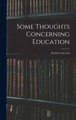 Some Thoughts Concerning Education: By John Locke, Esq - Anonymous