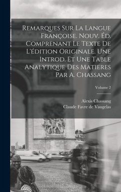 Remarques sur la Langue Françoise. Nouv. éd. Comprenant le Texte de L'édition Originale. Une Introd. et une Table Analytique des Matieres par A. Chass - Chassang, Alexis; Vaugelas, Claude Favre De