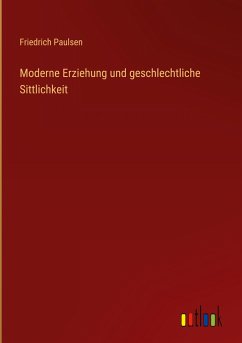 Moderne Erziehung und geschlechtliche Sittlichkeit - Paulsen, Friedrich