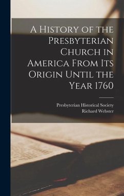 A History of the Presbyterian Church in America From its Origin Until the Year 1760 - Webster, Richard