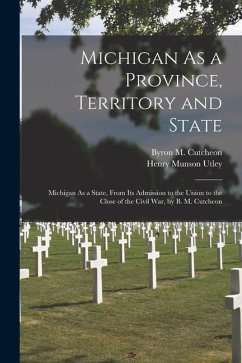 Michigan As a Province, Territory and State: Michigan As a State, From Its Admission to the Union to the Close of the Civil War, by B. M. Cutcheon - Utley, Henry Munson; Cutcheon, Byron M.