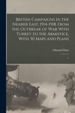 British Campaigns in the Nearer East, 1914-1918. From the Outbreak of war With Turkey to the Armistice, With 30 Maps and Plans: 1 - Dane, Edmund