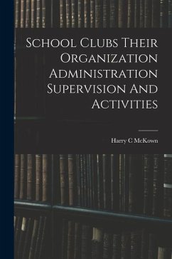 School Clubs Their Organization Administration Supervision And Activities - McKown, Harry C.