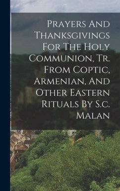 Prayers And Thanksgivings For The Holy Communion, Tr. From Coptic, Armenian, And Other Eastern Rituals By S.c. Malan - Anonymous