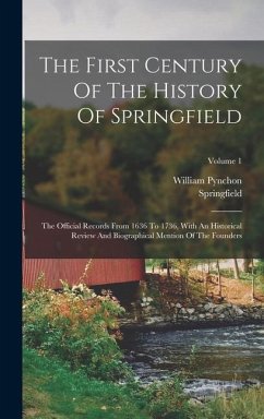 The First Century Of The History Of Springfield: The Official Records From 1636 To 1736, With An Historical Review And Biographical Mention Of The Fou - (Mass )., Springfield; Pynchon, William