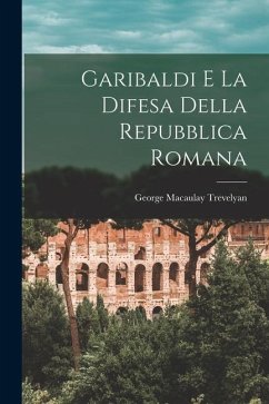 Garibaldi e la difesa della Repubblica Romana - Trevelyan, George Macaulay