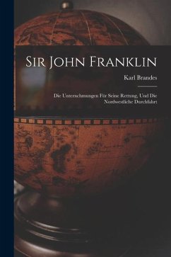 Sir John Franklin: Die Unternchmungen für Seine Rettung, und die Nordwestliche Durchfahrt - Brandes, Karl