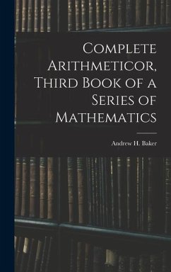 Complete Arithmeticor, Third Book of a Series of Mathematics - Baker, Andrew H