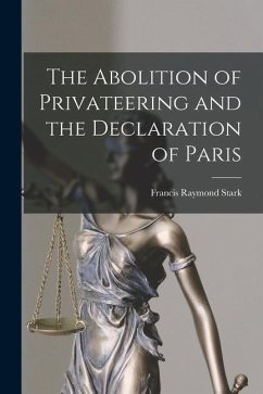 The Abolition of Privateering and the Declaration of Paris - Stark, Francis Raymond