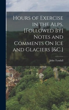 Hours of Exercise in the Alps. [Followed By] Notes and Comments On Ice and Glaciers [&C.] - Tyndall, John