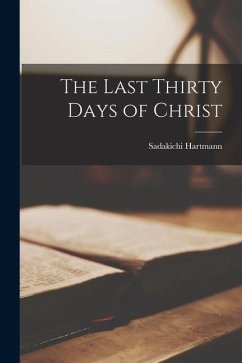 The Last Thirty Days of Christ - Hartmann, Sadakichi