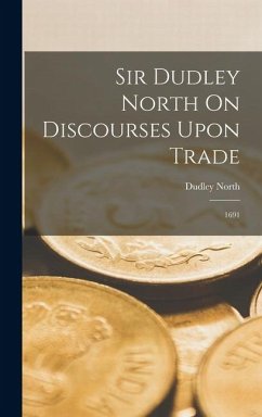 Sir Dudley North On Discourses Upon Trade - North, Dudley Sir Dudley North On Discourses Upon Trade - North, Dudley