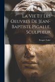 La vie et les oeuvres de Jean-Baptiste Pigalle, sculpteur