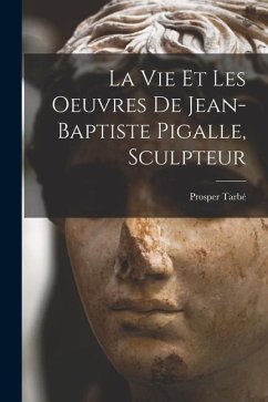 La vie et les oeuvres de Jean-Baptiste Pigalle, sculpteur - Tarbé, Prosper