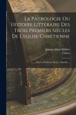 La Patrologie Ou Histoire Littéraire Des Trois Premiers Siècles De L'eglise Chrétienne: Oeuvre Posthume De J.-a. Moehler...