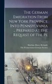 The German Emigration From New York Province Into Pennsylvania ... Prepared at the Request of the Pe