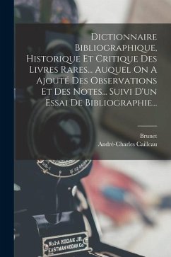 Dictionnaire Bibliographique, Historique Et Critique Des Livres Rares... Auquel On A Ajouté Des Observations Et Des Notes... Suivi D'un Essai De Bibli - Cailleau, André-Charles; Brunet