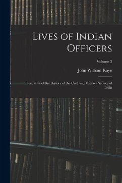 Lives of Indian Officers: Illustrative of the History of the Civil and Military Service of India; Volume 3 - Kaye, John William Lives of Indian Officers: Illustrative of the History of the Civil and Military Service of India; Volume 3 - Kaye, John William