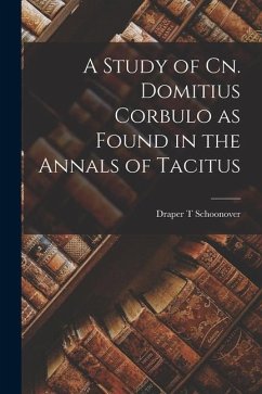 A Study of Cn. Domitius Corbulo as Found in the Annals of Tacitus - Schoonover, Draper T.