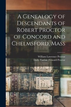 A Genealogy of Descendants of Robert Proctor of Concord and Chelmsford, Mass - Proctor, William Lawrence; Proctor, Dolly Pauline Howard