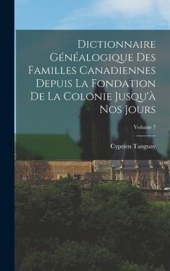 Dictionnaire Généalogique Des Familles Canadiennes Depuis La Fondation De La Colonie Jusqu'à Nos Jours; Volume 7 - Tanguay, Cyprien