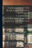 Genealogy of the Buck Family, Which Settled in Cambridge, Afterwards Woburn, Mass., in the Year 1635