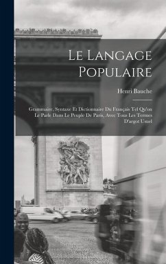 Le Langage Populaire: Grammaire, Syntaxe Et Dictionnaire Du Français Tel Qu'on Le Parle Dans Le Peuple De Paris, Avec Tous Les Termes D'argo - Bauche, Henri