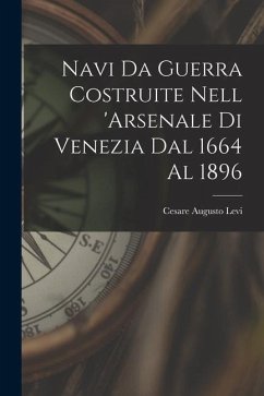 Navi Da Guerra Costruite Nell 'arsenale Di Venezia Dal 1664 Al 1896 - Levi, Cesare Augusto