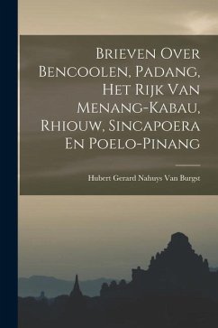 Brieven Over Bencoolen, Padang, Het Rijk Van Menang-Kabau, Rhiouw, Sincapoera En Poelo-Pinang - Burgst, Hubert Gerard Nahuys van
