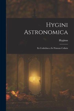 Hygini Astronomica: Ex Codicibus a Se Primum Collatis - Hyginus