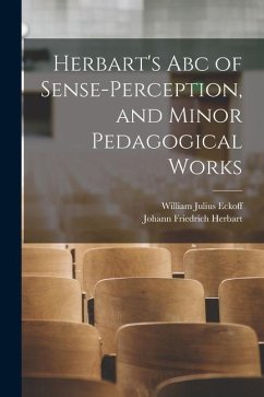 Herbart's Abc of Sense-Perception, and Minor Pedagogical Works - Herbart, Johann Friedrich; Eckoff, William Julius