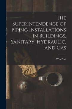 The Superintendence of Piping Installations in Buildings, Sanitary, Hydraulic, and Gas - Gerhard, Wm Paul