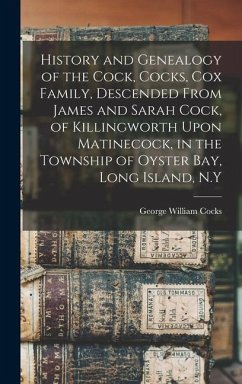 History and Genealogy of the Cock, Cocks, Cox Family, Descended From James and Sarah Cock, of Killingworth Upon Matinecock, in the Township of Oyster Bay, Long Island, N.Y - Cocks, George William