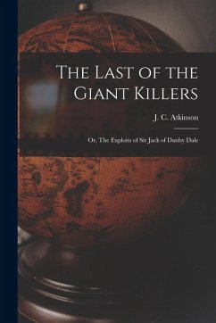 The Last of the Giant Killers: Or, The Exploits of Sir Jack of Danby Dale - Atkinson, J. C.