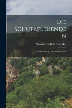 Die Schutzflehenden: Mit Einleitung und Anmerkungen - Wecklein, Aeschylus Nicolaus
