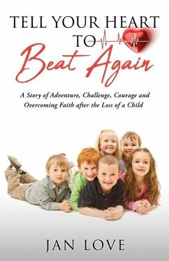 Tell Your Heart to Beat Again: A Story of Adventure, Challenge, Courage and Overcoming Faith after the Loss of a Child - Love, Jan