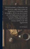 Scaffolding, a Treatise on the Design and Erection of Scaffold, Gantries, and Stagings, With an Account of the Appliances Used in Connection Therewith, With a Chapter on the Legal Aspect of the Question