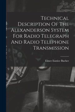 Technical Description Of The Alexanderson System For Radio Telegraph And Radio Telephone Transmission - Bucher, Elmer Eustice