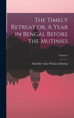 The Timely Retreat or, A Year in Bengal Before the Mutinies; Volume I - Wallace-Dunlop, Madeline Anne